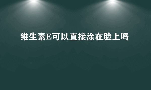 维生素E可以直接涂在脸上吗