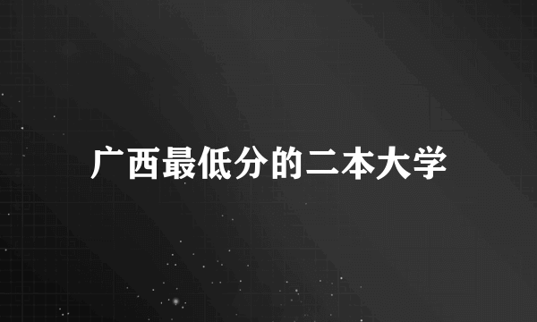 广西最低分的二本大学