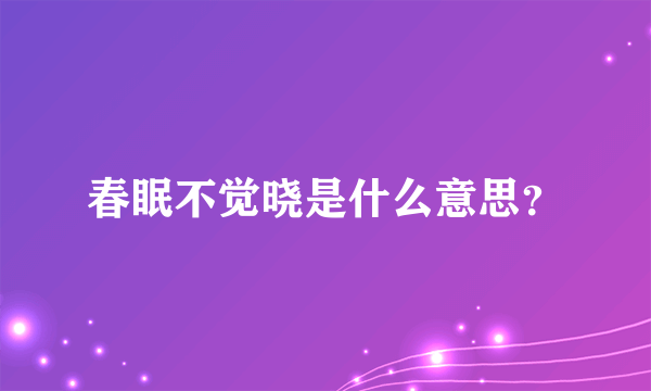 春眠不觉晓是什么意思？