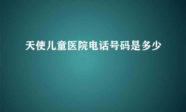 天使儿童医院电话号码是多少