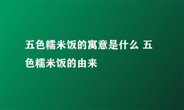 五色糯米饭的寓意是什么 五色糯米饭的由来