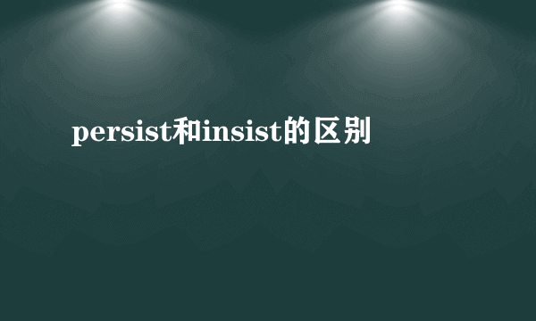 persist和insist的区别