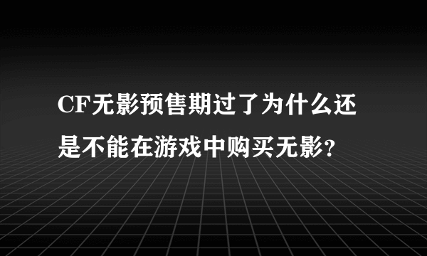 CF无影预售期过了为什么还是不能在游戏中购买无影？