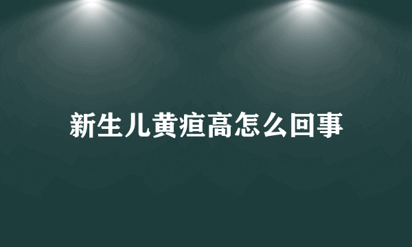 新生儿黄疸高怎么回事