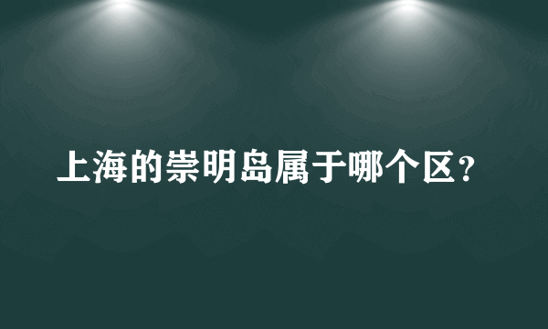 上海的崇明岛属于哪个区？