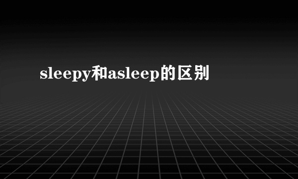 sleepy和asleep的区别