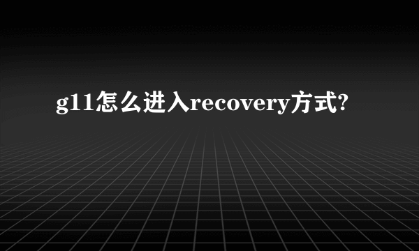 g11怎么进入recovery方式?