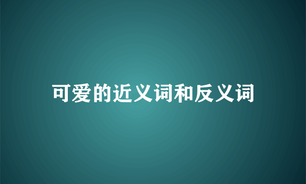 可爱的近义词和反义词