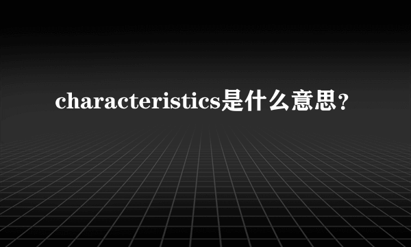 characteristics是什么意思？