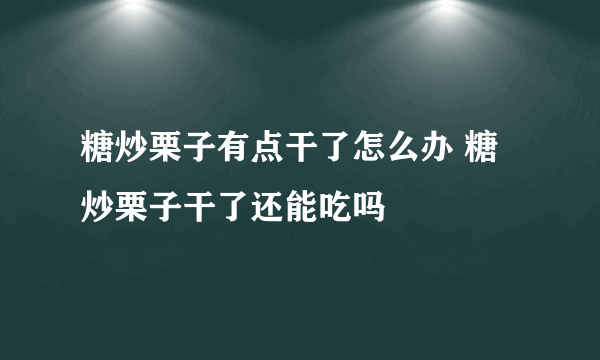 糖炒栗子有点干了怎么办 糖炒栗子干了还能吃吗