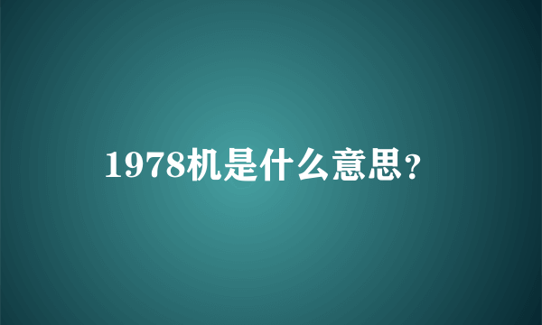 1978机是什么意思？