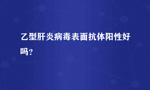 乙型肝炎病毒表面抗体阳性好吗？