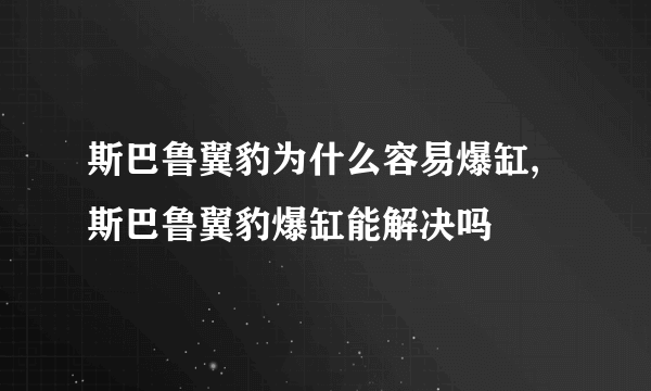 斯巴鲁翼豹为什么容易爆缸,斯巴鲁翼豹爆缸能解决吗