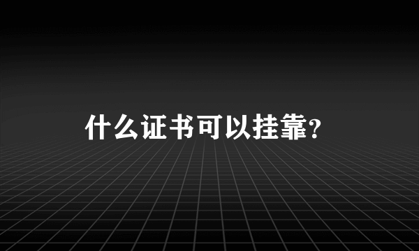 什么证书可以挂靠？