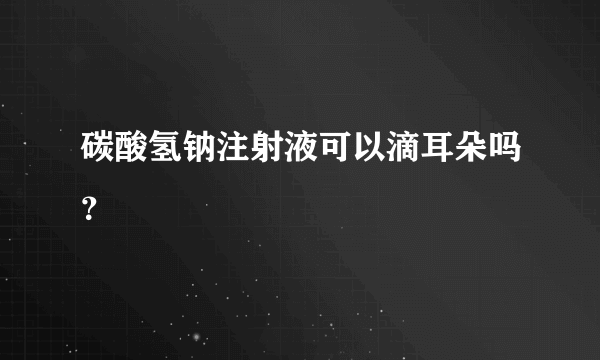 碳酸氢钠注射液可以滴耳朵吗？