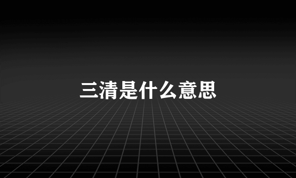 三清是什么意思