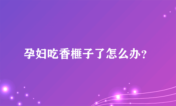 孕妇吃香榧子了怎么办？