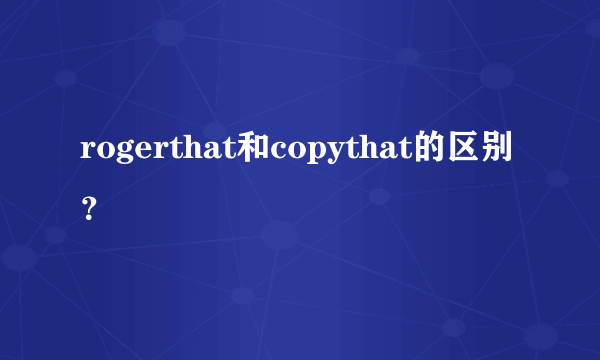 rogerthat和copythat的区别？