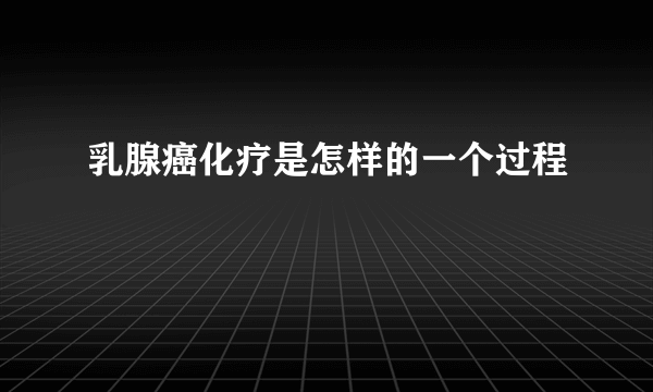 乳腺癌化疗是怎样的一个过程