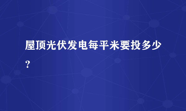 屋顶光伏发电每平米要投多少？