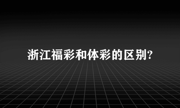 浙江福彩和体彩的区别?