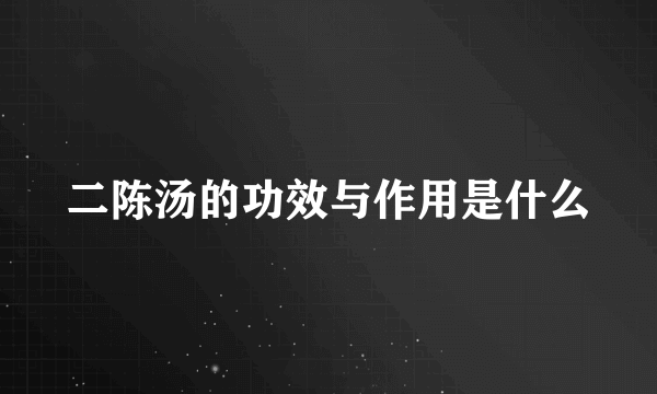 二陈汤的功效与作用是什么