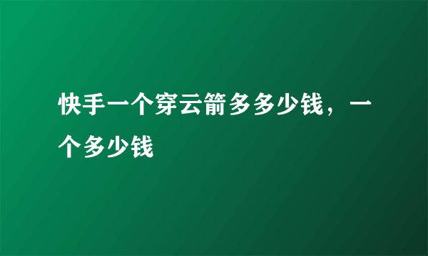 快手一个穿云箭多多少钱，一个多少钱