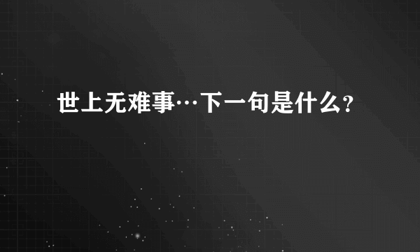 世上无难事…下一句是什么？