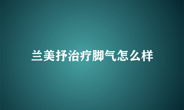 兰美抒治疗脚气怎么样