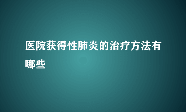 医院获得性肺炎的治疗方法有哪些