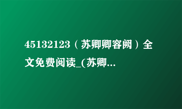 45132123（苏卿卿容阙）全文免费阅读_(苏卿卿容阙)苏卿卿容阙最新章节列表（苏卿卿容阙）