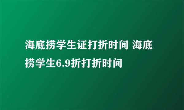 海底捞学生证打折时间 海底捞学生6.9折打折时间