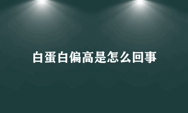 白蛋白偏高是怎么回事