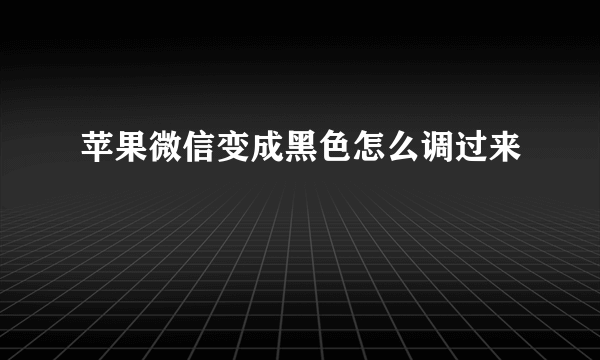 苹果微信变成黑色怎么调过来