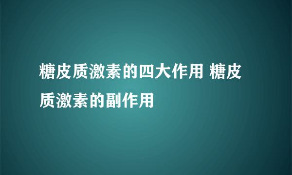 糖皮质激素的四大作用 糖皮质激素的副作用