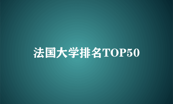 法国大学排名TOP50