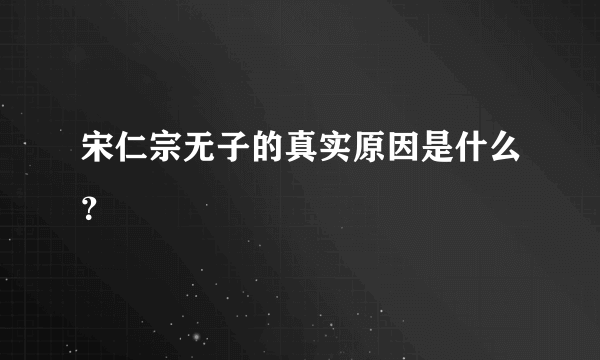 宋仁宗无子的真实原因是什么？