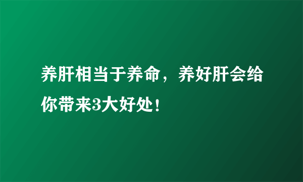 养肝相当于养命，养好肝会给你带来3大好处！