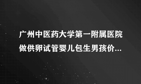 广州中医药大学第一附属医院做供卵试管婴儿包生男孩价格是多少？