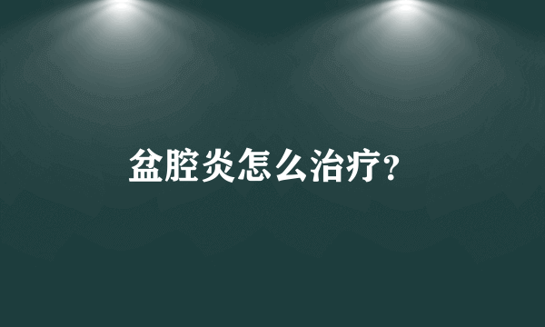 盆腔炎怎么治疗？