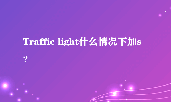 Traffic light什么情况下加s？