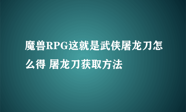 魔兽RPG这就是武侠屠龙刀怎么得 屠龙刀获取方法