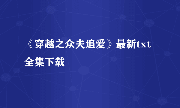 《穿越之众夫追爱》最新txt全集下载