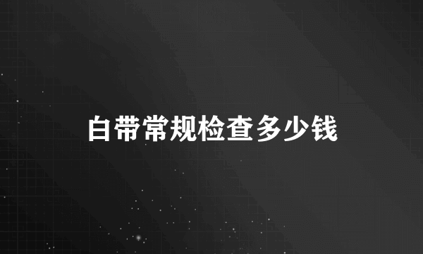 白带常规检查多少钱