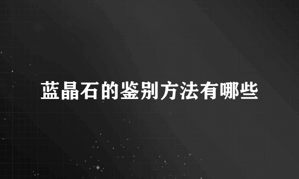 蓝晶石的鉴别方法有哪些