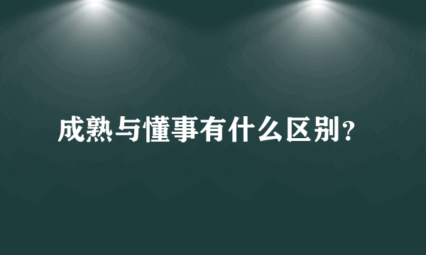 成熟与懂事有什么区别？