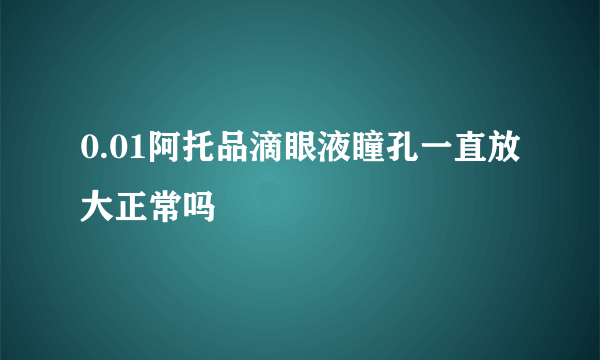 0.01阿托品滴眼液瞳孔一直放大正常吗