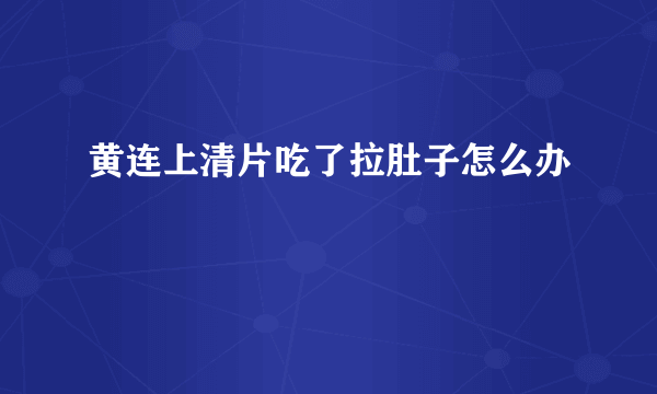 黄连上清片吃了拉肚子怎么办