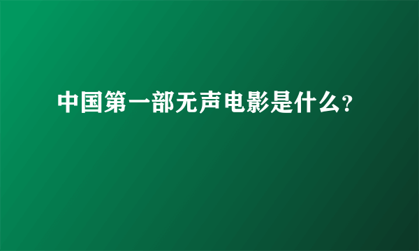 中国第一部无声电影是什么？