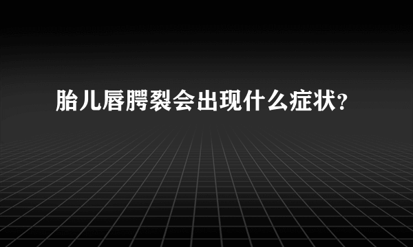 胎儿唇腭裂会出现什么症状？